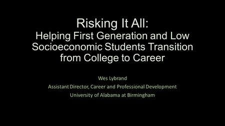 Risking It All: Helping First Generation and Low Socioeconomic Students Transition from College to Career Wes Lybrand Assistant Director, Career and Professional.