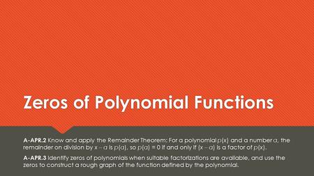 Zeros of Polynomial Functions A-APR.2 Know and apply the Remainder Theorem: For a polynomial p(x) and a number a, the remainder on division by x – a is.