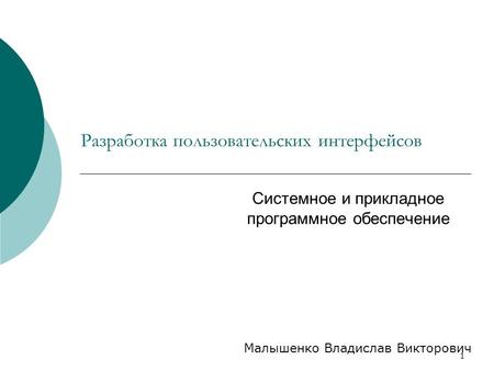 1 Разработка пользовательских интерфейсов Системное и прикладное программное обеспечение Малышенко Владислав Викторович.