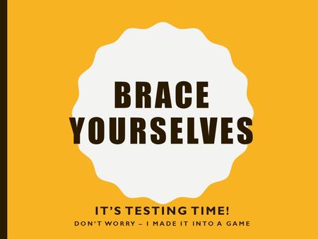 BRACE YOURSELVES IT’S TESTING TIME! DON’T WORRY – I MADE IT INTO A GAME.