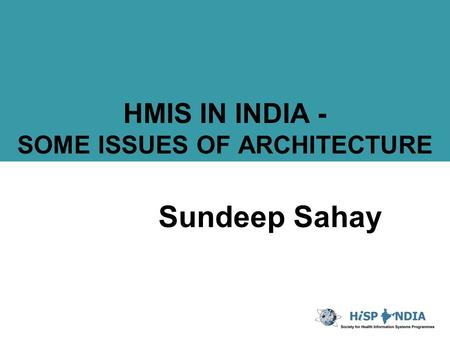 HMIS IN INDIA - SOME ISSUES OF ARCHITECTURE Sundeep Sahay.