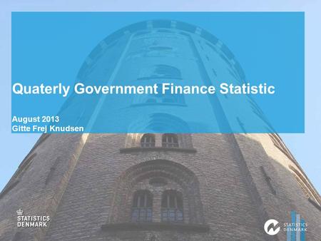 Quaterly Government Finance Statistic August 2013 Gitte Frej Knudsen.