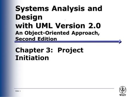 Slide 1 Systems Analysis and Design with UML Version 2.0 An Object-Oriented Approach, Second Edition Chapter 3: Project Initiation.