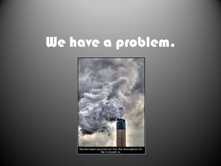 We have a problem.. We must find a solution. Energy and the environment are two topics that you have probably heard a lot about, and you will continue.