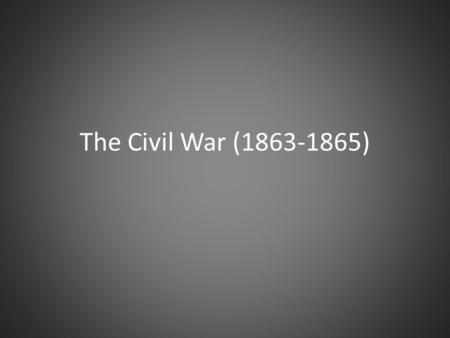 The Civil War (1863-1865). Battle of Gettysburg The Confederates had almost completely destroyed Hooker’s army of 138,000 at Chancellorsville Lee wanted.