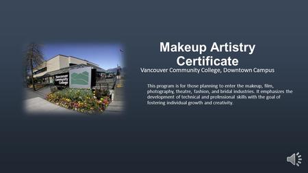 Makeup Artistry Certificate Vancouver Community College, Downtown Campus This program is for those planning to enter the makeup, film, photography, theatre,