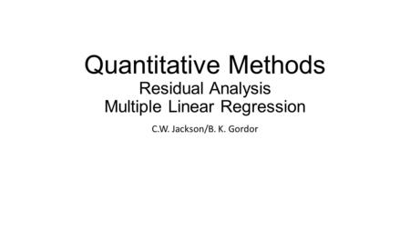 Quantitative Methods Residual Analysis Multiple Linear Regression C.W. Jackson/B. K. Gordor.