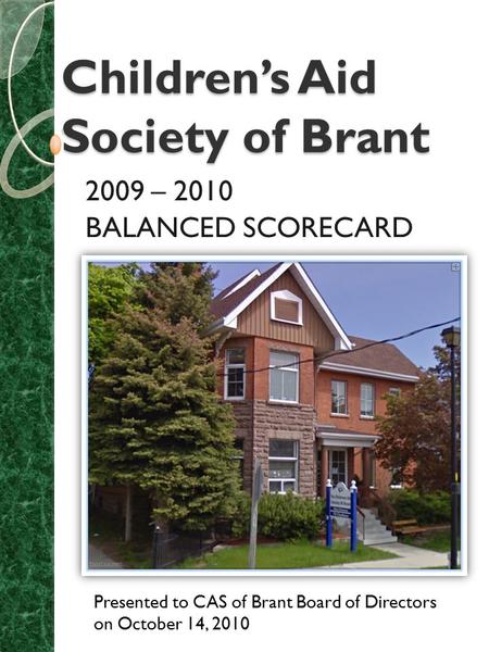 Children’s Aid Society of Brant 2009 – 2010 BALANCED SCORECARD Presented to CAS of Brant Board of Directors on October 14, 2010.