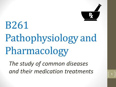 B261 Pathophysiology and Pharmacology The study of common diseases and their medication treatments 1.