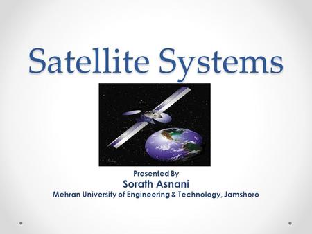 Satellite Systems Presented By Sorath Asnani Mehran University of Engineering & Technology, Jamshoro.