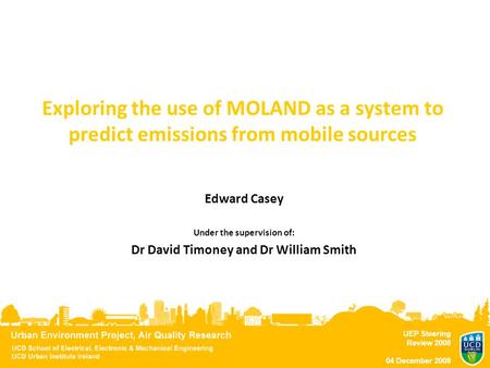 UEP Steering Review 2008 04 December 2008 Exploring the use of MOLAND as a system to predict emissions from mobile sources Edward Casey Under the supervision.