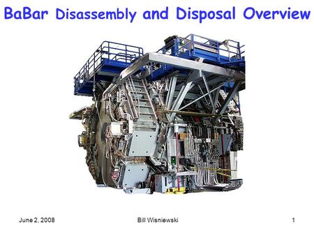 June 2, 2008 Bill Wisniewski1 BaBar Disassembly and Disposal Overview.