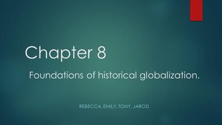 Chapter 8 Foundations of historical globalization. REBECCA, EMILY, TONY, JAROD.