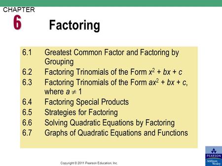 Copyright © 2011 Pearson Education, Inc. Factoring CHAPTER 6.1Greatest Common Factor and Factoring by Grouping 6.2Factoring Trinomials of the Form x 2.