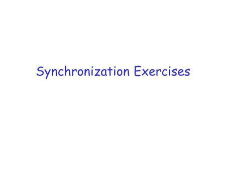 Synchronization Exercises. Exercise 1 r Let S be a semaphore that is initialized to 2 r Consider the following: down(S) up(S) down(S) r Does this program.