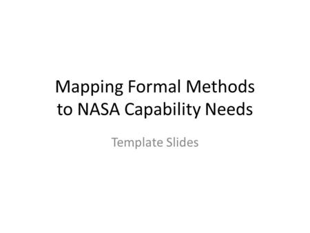 Mapping Formal Methods to NASA Capability Needs Template Slides.