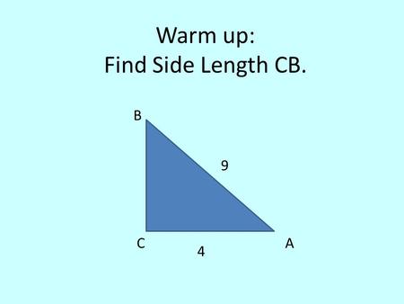 Warm up: Find Side Length CB. CA B 9 4. “Solving” Right Triangles.