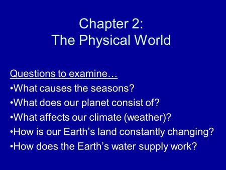 Chapter 2: The Physical World Questions to examine… What causes the seasons? What does our planet consist of? What affects our climate (weather)? How is.