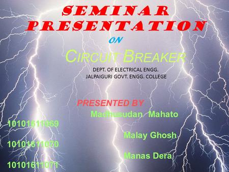 SEMINAR PRESENTATIon ON C IRCUIT B REAKER DEPT. OF ELECTRICAL ENGG. JALPAIGURI GOVT. ENGG. COLLEGE PRESENTED BY Madhusudan Mahato 10101611069 Malay Ghosh.