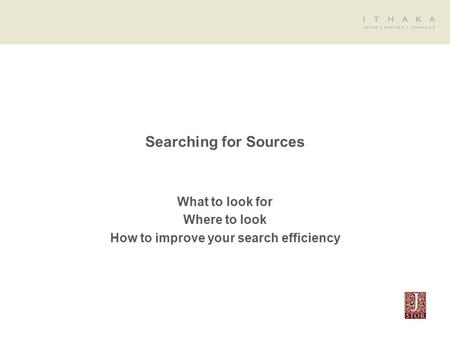 Searching for Sources What to look for Where to look How to improve your search efficiency.