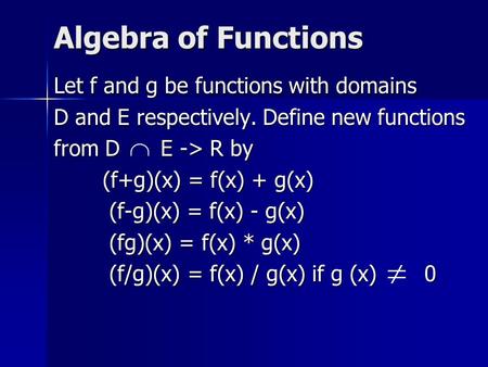 Algebra of Functions Let f and g be functions with domains D and E respectively. Define new functions from D E -> R by (f+g)(x) = f(x) + g(x) (f-g)(x)