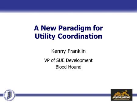 A New Paradigm for Utility Coordination Kenny Franklin VP of SUE Development Blood Hound.