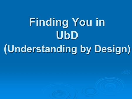 Finding You in UbD ( Understanding by Design). Workshop Goals  Defining UbD  Identifying Big Ideas, Essential Questions, and Focusing Questions 