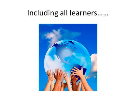 Including all learners……. Including all learners The Big Picture. Including all learners has become a main focus of governments worldwide. Education seems.