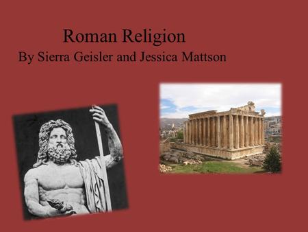 Roman Religion By Sierra Geisler and Jessica Mattson.