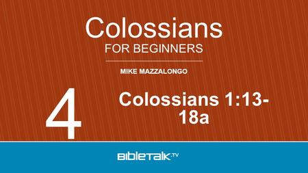 MIKE MAZZALONGO FOR BEGINNERS Colossians Colossians 1:13- 18a 4.