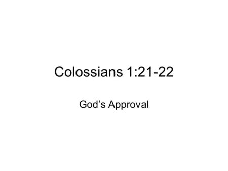 Colossians 1:21-22 God’s Approval. Colossians 1: )Once you were alienated from God and were enemies in your minds because of your evil behavior.