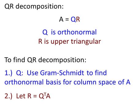 QR decomposition: A = QR Q is orthonormal R is upper triangular To find QR decomposition: 1.) Q: Use Gram-Schmidt to find orthonormal basis for column.