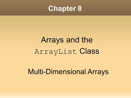 Chapter 8 Arrays and the ArrayList Class Multi-Dimensional Arrays.