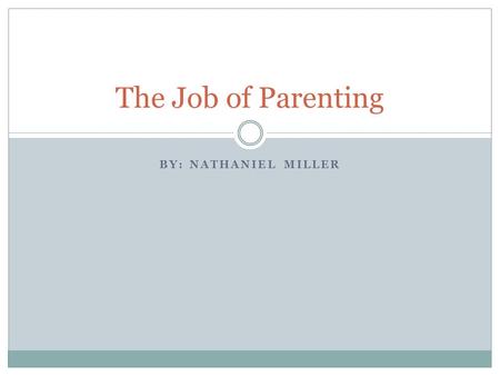 BY: NATHANIEL MILLER The Job of Parenting. My Plan Requirements  Nuclear Family  2 Married Adults with Child(ren)  Child must be under age of 5  Child.