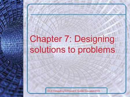 Chapter 7: Designing solutions to problems OCR Computing for A Level © Hodder Education 2009.