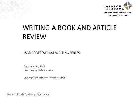 JSGS PROFESSIONAL WRITING SERIES September 13, 2016 University of Saskatchewan Copyright ©Heather McWhinney, 2016 WRITING.