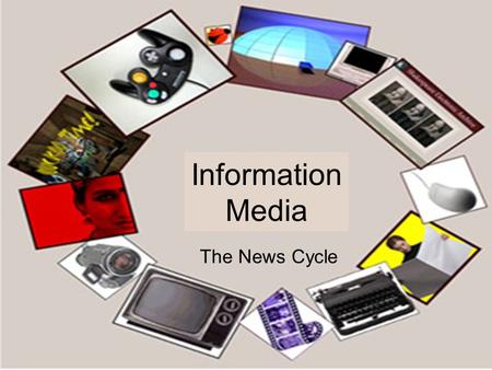 Information Media The News Cycle. Classes of Media Convergent Media Film Packaged Recording Software Internet Communications.