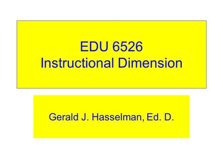 EDU 6526 Instructional Dimension Gerald J. Hasselman, Ed. D.