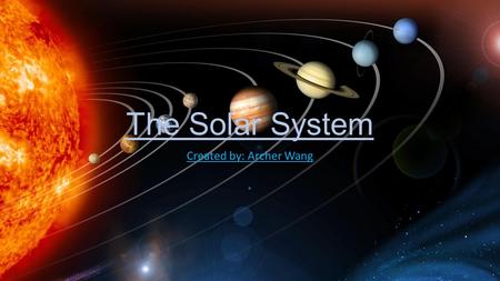 The Solar System Created by: Archer Wang.