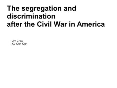 The segregation and discrimination after the Civil War in America - Jim Crow - Ku-Klux-Klan.