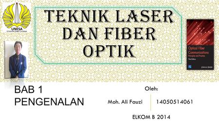 TEKNIK LASER DAN FIBER OPTIK BAB 1 PENGENALAN Moh. Ali Fauzi 14050514061 Oleh: ELKOM B 2014.