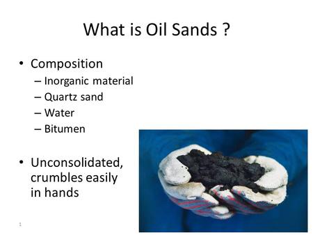 1 What is Oil Sands ? Composition – Inorganic material – Quartz sand – Water – Bitumen Unconsolidated, crumbles easily in hands.