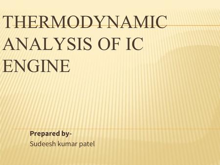 THERMODYNAMIC ANALYSIS OF IC ENGINE Prepared by- Sudeesh kumar patel.