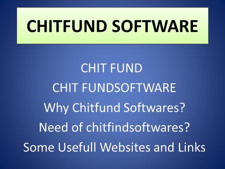 CHITFUND SOFTWARE CHIT FUND CHIT FUNDSOFTWARE Why Chitfund Softwares? Need of chitfindsoftwares? Some Usefull Websites and Links.