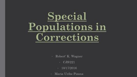 Special Populations in Corrections Robert' K. Wagner CJS/221 10/17/2016 Maria Uribe Pizana.