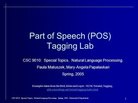 CSC 9010: Special Topics, Natural Language Processing. Spring, Matuszek & Papalaskari 1 Part of Speech (POS) Tagging Lab CSC 9010: Special Topics.