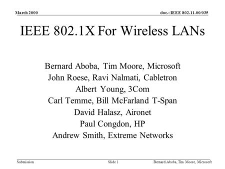 Doc.: IEEE /035 Submission March 2000 Bernard Aboba, Tim Moore, MicrosoftSlide 1 IEEE 802.1X For Wireless LANs Bernard Aboba, Tim Moore, Microsoft.