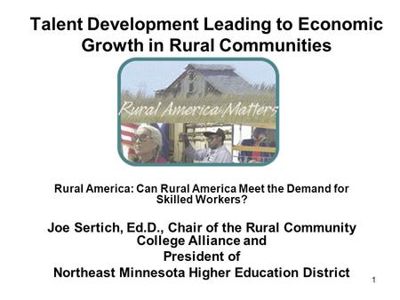 1 Talent Development Leading to Economic Growth in Rural Communities Rural America: Can Rural America Meet the Demand for Skilled Workers? Joe Sertich,