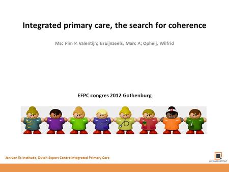 Integrated primary care, the search for coherence Msc Pim P. Valentijn; Bruijnzeels, Marc A; Opheij, Wilfrid Jan van Es Institute, Dutch Expert Centre.