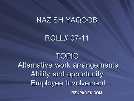 BZUPAGES.COM NAZISH YAQOOB ROLL# TOPIC Alternative work arrangements Ability and opportunity Employee Involvement.